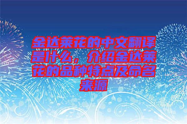 金達萊花的中文翻譯是什么，介紹金達萊花的品種特點及命名來源