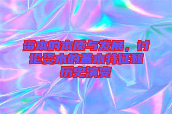 資本的本質(zhì)與發(fā)展，討論資本的基本特征和歷史演變