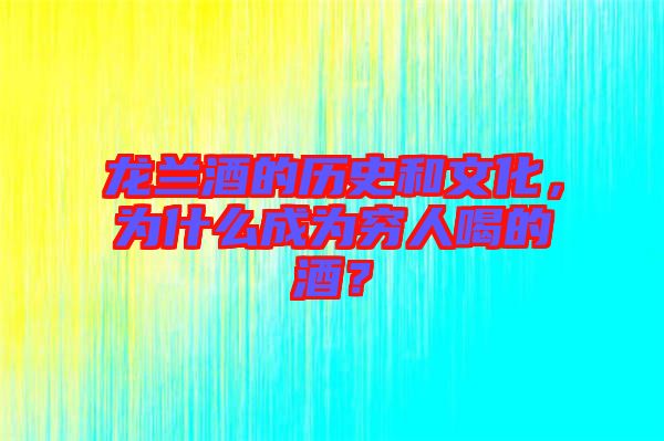 龍?zhí)m酒的歷史和文化，為什么成為窮人喝的酒？