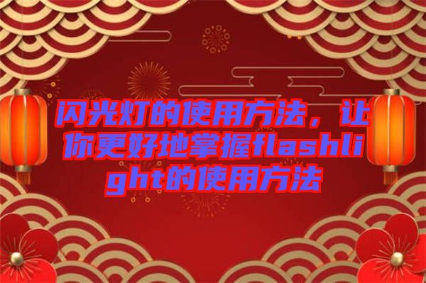 閃光燈的使用方法，讓你更好地掌握flashlight的使用方法