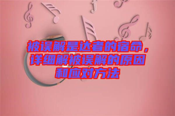 被誤解是達(dá)者的宿命，詳細(xì)解被誤解的原因和應(yīng)對方法