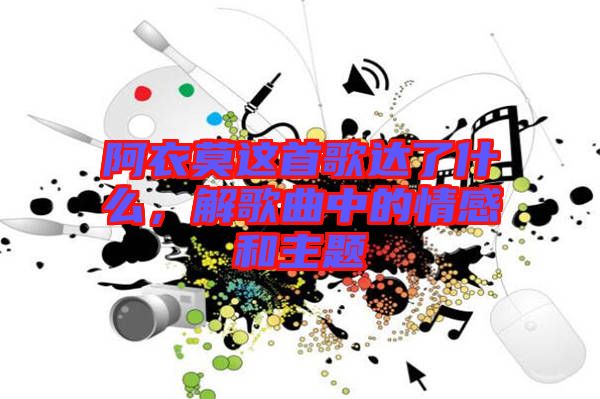 阿衣莫這首歌達了什么，解歌曲中的情感和主題
