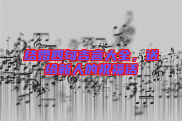 結(jié)婚四句吉言大全，送給新人的祝福話