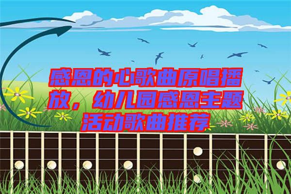 感恩的心歌曲原唱播放，幼兒園感恩主題活動歌曲推薦