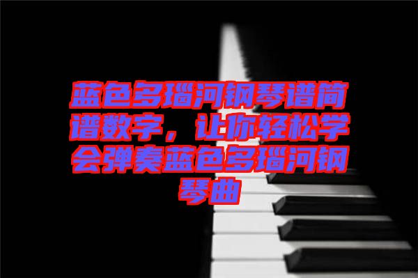 藍(lán)色多瑙河鋼琴譜簡譜數(shù)字，讓你輕松學(xué)會(huì)彈奏藍(lán)色多瑙河鋼琴曲