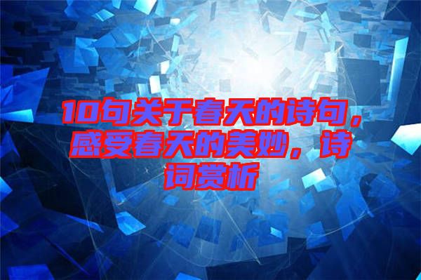 10句關(guān)于春天的詩句，感受春天的美妙，詩詞賞析