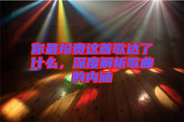 你最珍貴這首歌達了什么，深度解析歌曲的內(nèi)涵