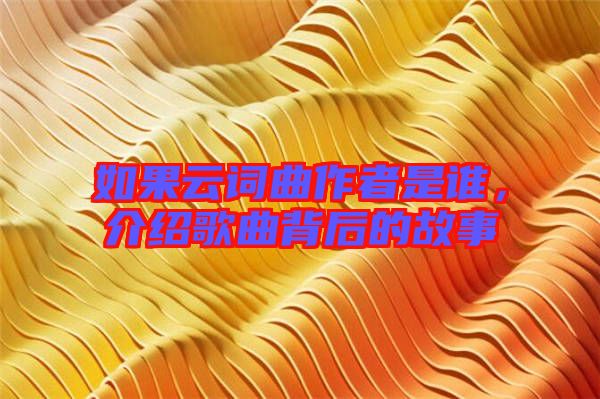 如果云詞曲作者是誰，介紹歌曲背后的故事