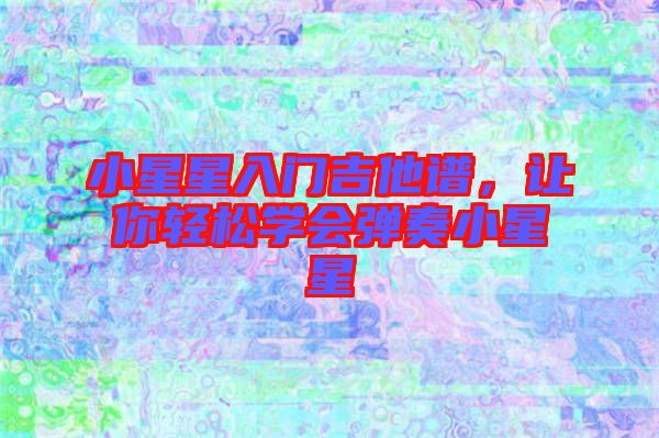 小星星入門吉他譜，讓你輕松學會彈奏小星星