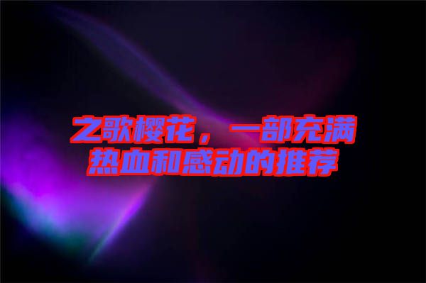 之歌櫻花，一部充滿(mǎn)熱血和感動(dòng)的推薦