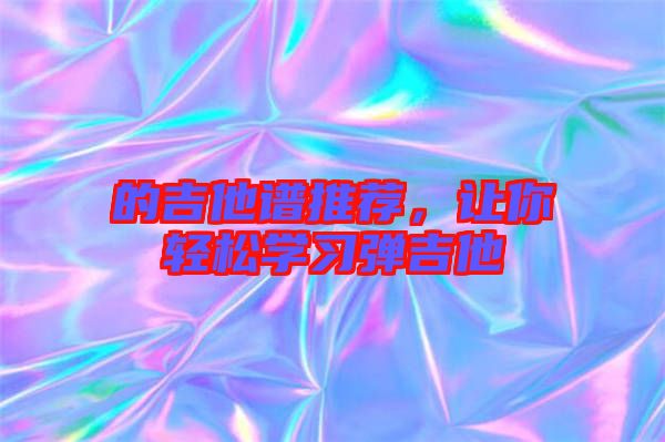 的吉他譜推薦，讓你輕松學習彈吉他