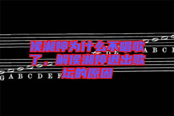 侯湘婷為什么不唱歌了，解侯湘婷退出歌壇的原因