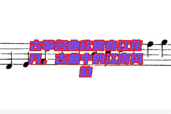 古箏名曲欣賞春江花月，古曲中的江南風(fēng)韻