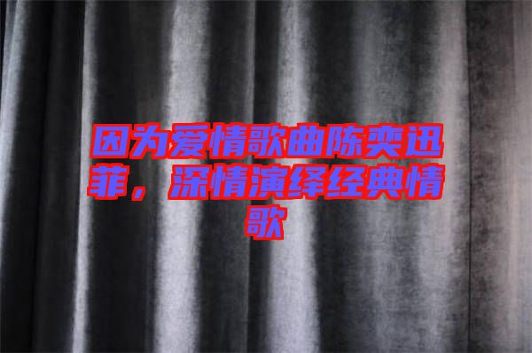因?yàn)閻矍楦枨愞妊阜?，深情演繹經(jīng)典情歌