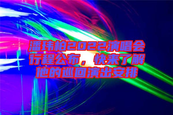 潘瑋柏2022演唱會行程公布，快來了解他的巡回演出安排
