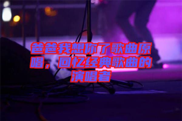 爸爸我想你了歌曲原唱，回憶經(jīng)典歌曲的演唱者