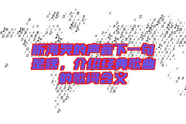 聽海哭的聲音下一句是啥，介紹經(jīng)典歌曲的歌詞含義