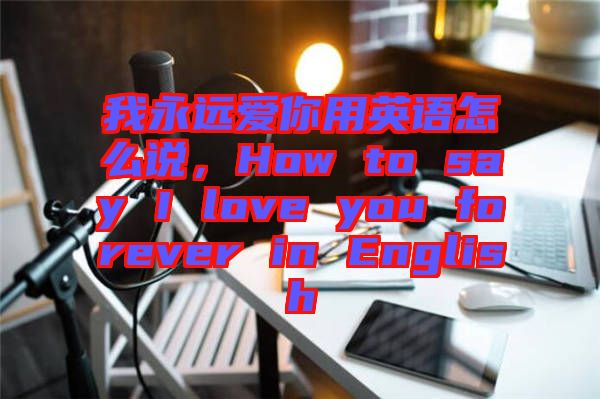 我永遠(yuǎn)愛你用英語怎么說，How to say I love you forever in English