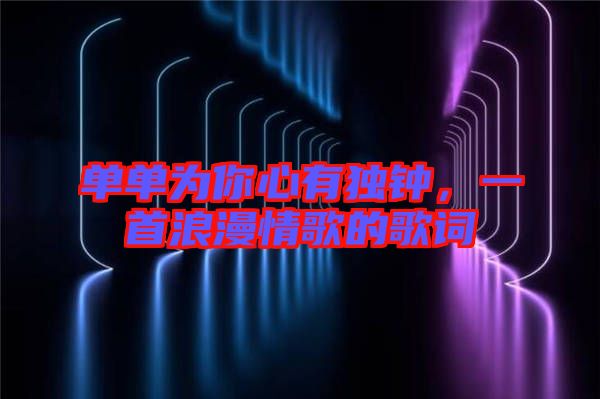 單單為你心有獨(dú)鐘，一首浪漫情歌的歌詞