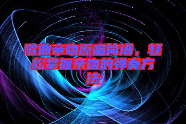 歌曲親吻原唱簡譜，輕松掌握親吻的彈奏方法