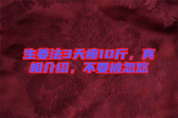 生姜法3天瘦10斤，真相介紹，不要被忽悠