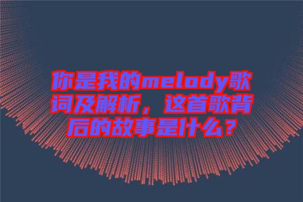 你是我的melody歌詞及解析，這首歌背后的故事是什么？