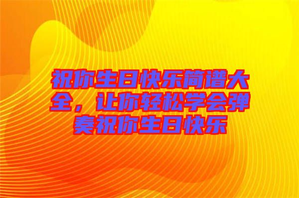 祝你生日快樂簡譜大全，讓你輕松學會彈奏祝你生日快樂