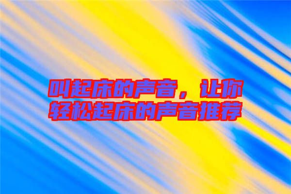 叫起床的聲音，讓你輕松起床的聲音推薦