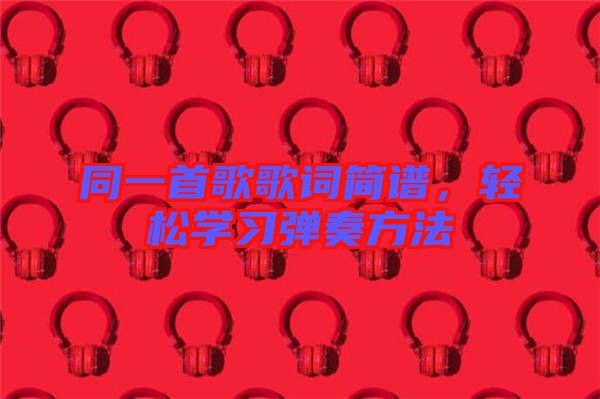 同一首歌歌詞簡(jiǎn)譜，輕松學(xué)習(xí)彈奏方法