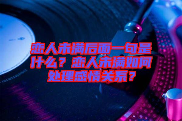 戀人未滿后面一句是什么？戀人未滿如何處理感情關系？