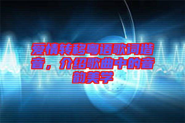 愛(ài)情轉(zhuǎn)移粵語(yǔ)歌詞諧音，介紹歌曲中的音韻美學(xué)