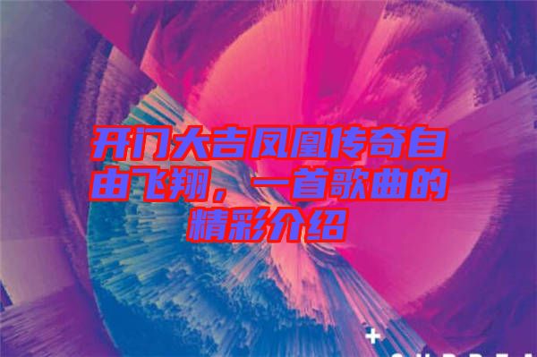 開門大吉鳳凰傳奇自由飛翔，一首歌曲的精彩介紹