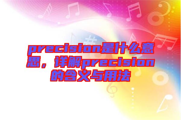 precision是什么意思，詳解precision的含義與用法