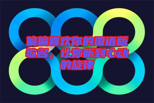 偏偏喜歡你的國(guó)語(yǔ)版歌名，讓你聽(tīng)到心動(dòng)的旋律