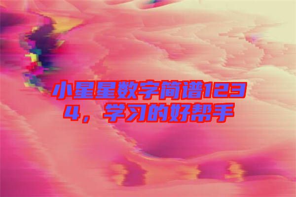 小星星數(shù)字簡(jiǎn)譜1234，學(xué)習(xí)的好幫手