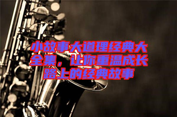 小故事大道理經(jīng)典大全集，讓你重溫成長路上的經(jīng)典故事