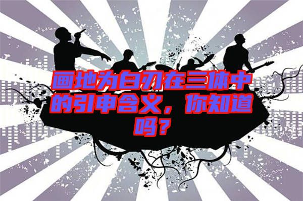畫地為白刃在三體中的引申含義，你知道嗎？