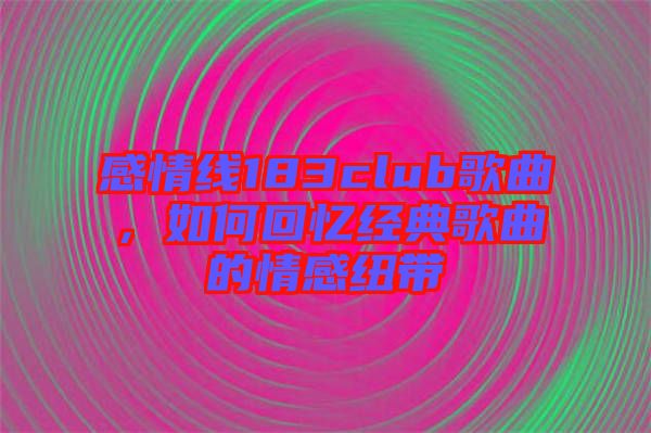 感情線183club歌曲，如何回憶經(jīng)典歌曲的情感紐帶