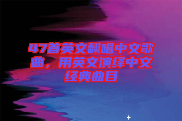 47首英文翻唱中文歌曲，用英文演繹中文經典曲目