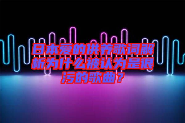 日本愛的供養(yǎng)歌詞解析為什么被認(rèn)為是很污的歌曲？