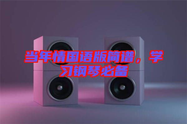 當(dāng)年情國(guó)語(yǔ)版簡(jiǎn)譜，學(xué)習(xí)鋼琴必備