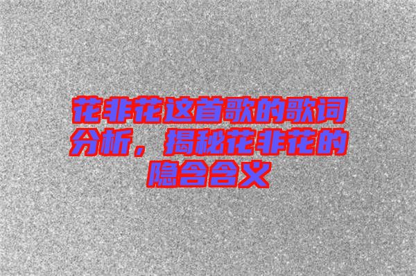花非花這首歌的歌詞分析，揭秘花非花的隱含含義