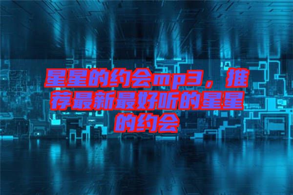 星星的約會(huì)mp3，推薦最新最好聽(tīng)的星星的約會(huì)