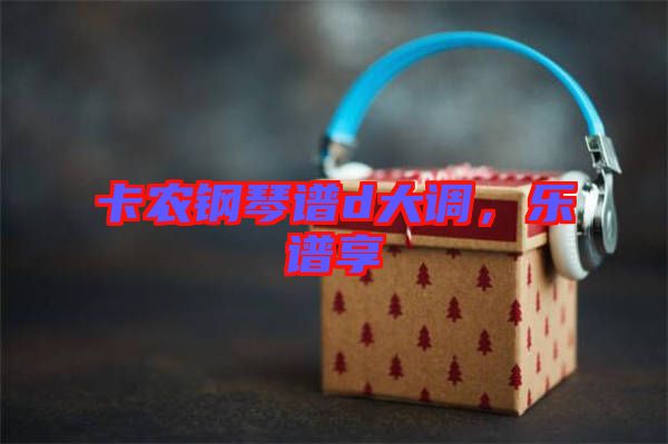 卡農(nóng)鋼琴譜d大調(diào)，樂譜享