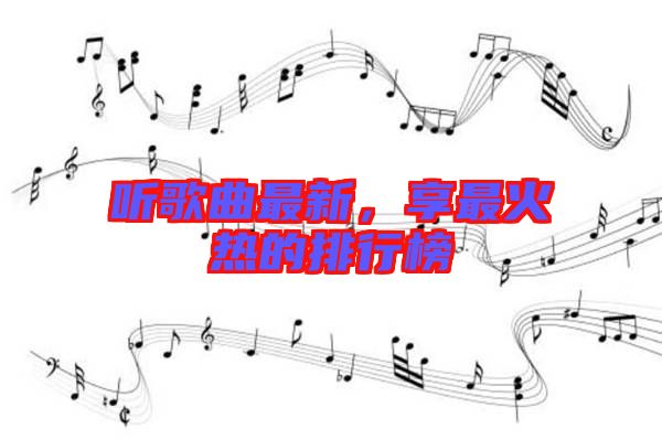 聽歌曲最新，享最火熱的排行榜