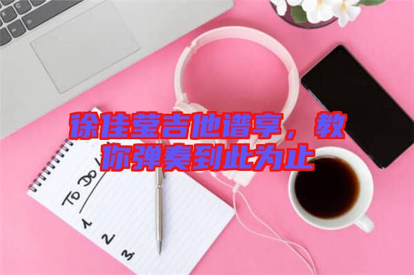 徐佳瑩吉他譜享，教你彈奏到此為止