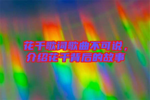花千歌詞歌曲不可說，介紹花千背后的故事