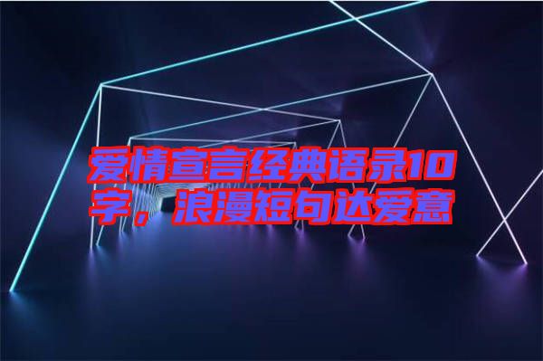 愛情宣言經(jīng)典語(yǔ)錄10字，浪漫短句達(dá)愛意