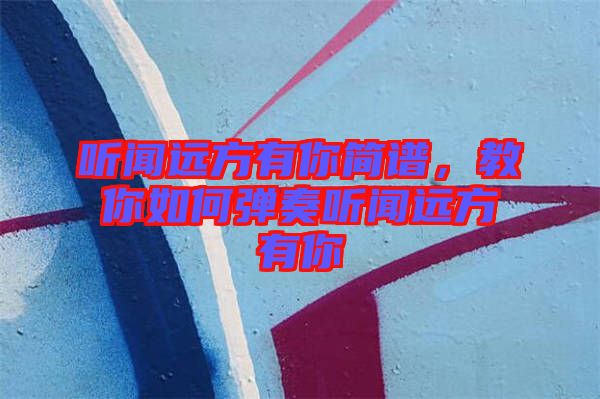 聽聞遠(yuǎn)方有你簡(jiǎn)譜，教你如何彈奏聽聞遠(yuǎn)方有你