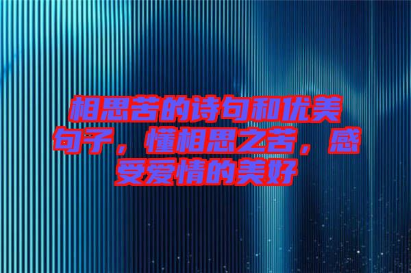 相思苦的詩句和優(yōu)美句子，懂相思之苦，感受愛情的美好